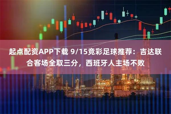 起点配资APP下载 9/15竞彩足球推荐：吉达联合客场全取三分，西班牙人主场不败