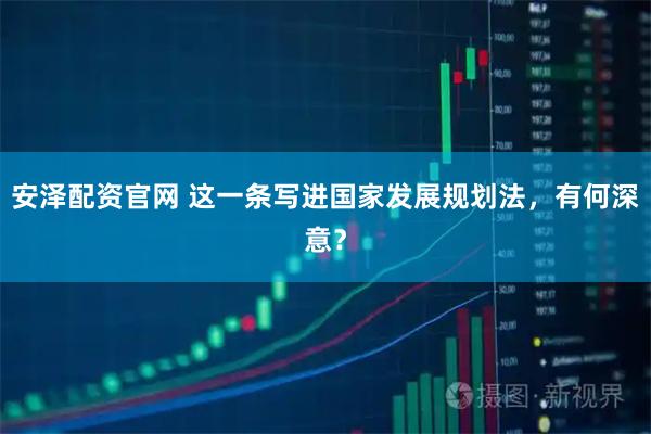 安泽配资官网 这一条写进国家发展规划法，有何深意？