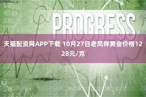 天猫配资网APP下载 10月27日老凤祥黄金价格1228元/克