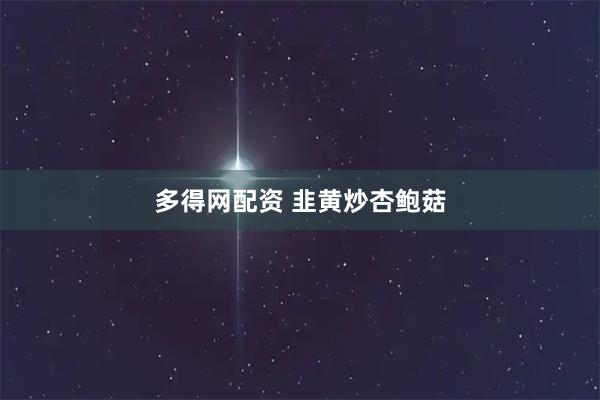 多得网配资 韭黄炒杏鲍菇