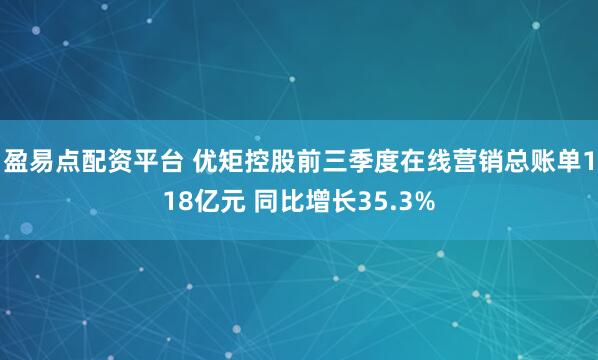 盈易点配资平台 优矩控股前三季度在线营销总账单118亿元 同比增长35.3%