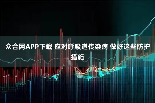 众合网APP下载 应对呼吸道传染病 做好这些防护措施