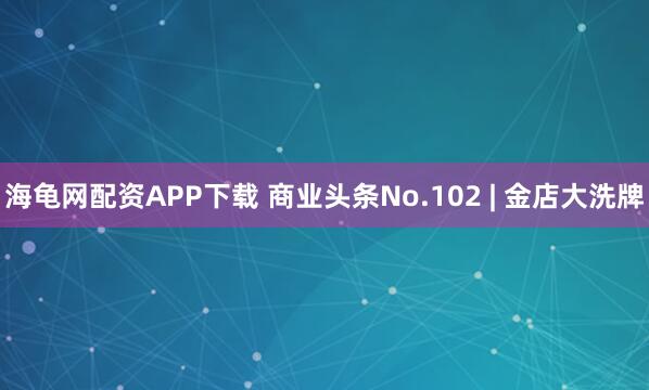 海龟网配资APP下载 商业头条No.102 | 金店大洗牌