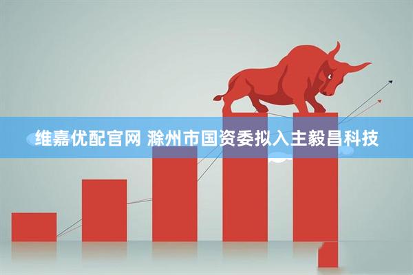 维嘉优配官网 滁州市国资委拟入主毅昌科技