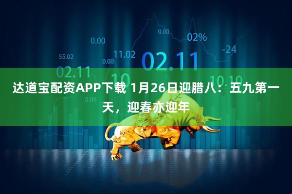 达道宝配资APP下载 1月26日迎腊八：五九第一天，迎春亦迎年