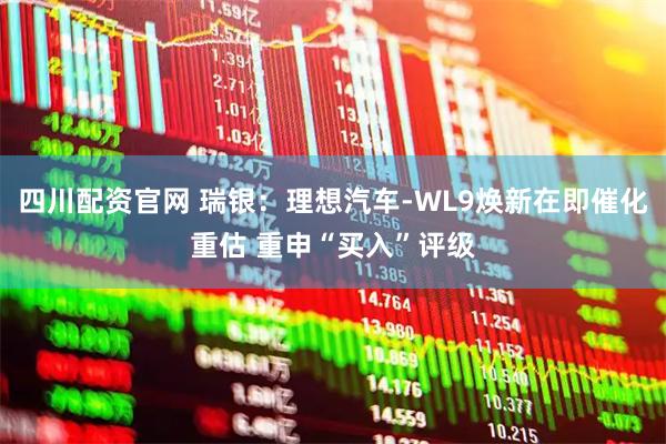 四川配资官网 瑞银：理想汽车-WL9焕新在即催化重估 重申“买入”评级