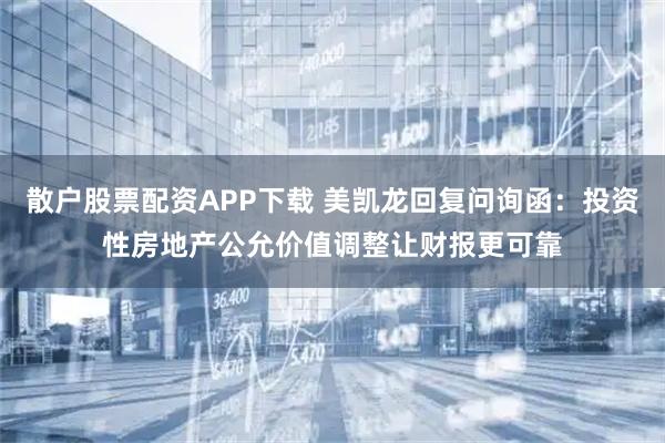 散户股票配资APP下载 美凯龙回复问询函：投资性房地产公允价值调整让财报更可靠