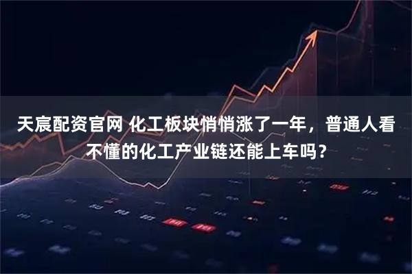 天宸配资官网 化工板块悄悄涨了一年，普通人看不懂的化工产业链还能上车吗？